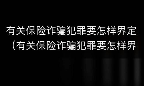 有关保险诈骗犯罪要怎样界定（有关保险诈骗犯罪要怎样界定罪名）