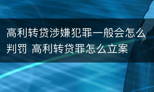 高利转贷涉嫌犯罪一般会怎么判罚 高利转贷罪怎么立案
