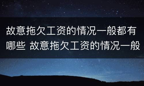 故意拖欠工资的情况一般都有哪些 故意拖欠工资的情况一般都有哪些原因