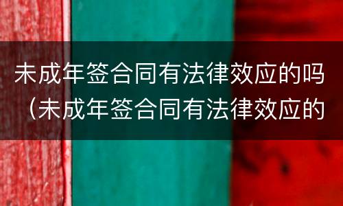 未成年签合同有法律效应的吗（未成年签合同有法律效应的吗怎么办）