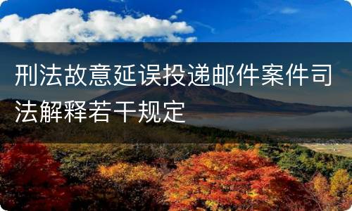 刑法故意延误投递邮件案件司法解释若干规定