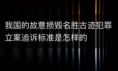 我国的故意损毁名胜古迹犯罪立案追诉标准是怎样的