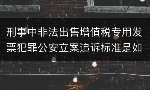 刑事中非法出售增值税专用发票犯罪公安立案追诉标准是如何规定