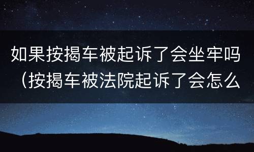 如果按揭车被起诉了会坐牢吗（按揭车被法院起诉了会怎么样）
