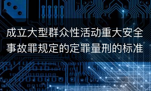 成立大型群众性活动重大安全事故罪规定的定罪量刑的标准是什么样的