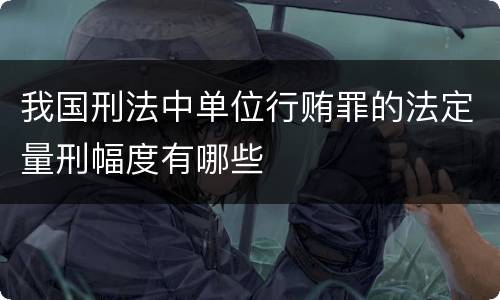 我国刑法中单位行贿罪的法定量刑幅度有哪些