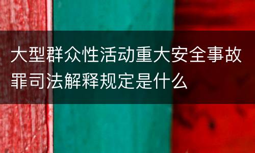 大型群众性活动重大安全事故罪司法解释规定是什么