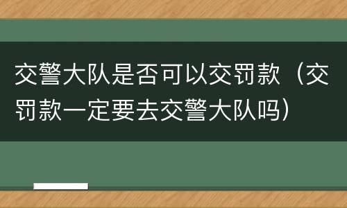 交警大队是否可以交罚款（交罚款一定要去交警大队吗）