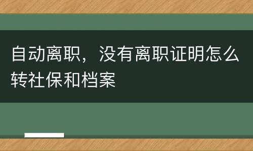 自动离职，没有离职证明怎么转社保和档案