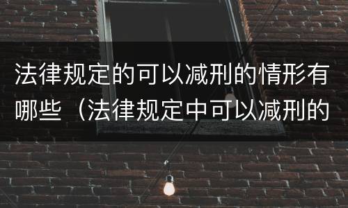 法律规定的可以减刑的情形有哪些（法律规定中可以减刑的情形有哪些）