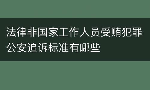 法律非国家工作人员受贿犯罪公安追诉标准有哪些
