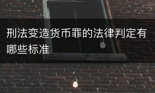 刑法变造货币罪的法律判定有哪些标准