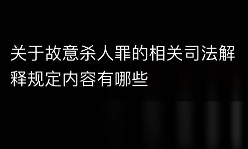 关于故意杀人罪的相关司法解释规定内容有哪些