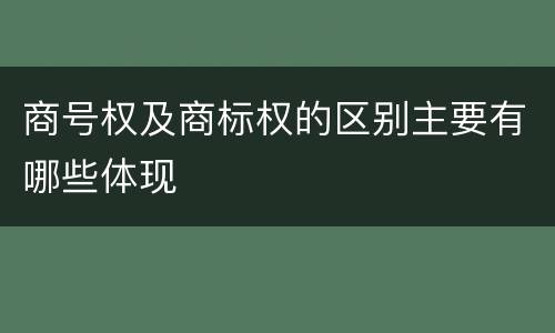 商号权及商标权的区别主要有哪些体现