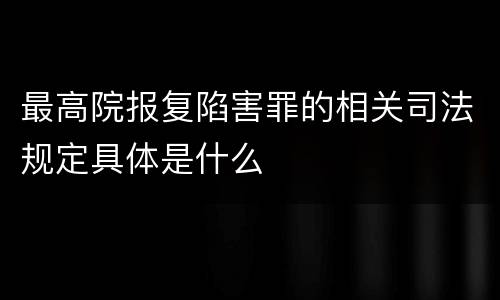 最高院报复陷害罪的相关司法规定具体是什么