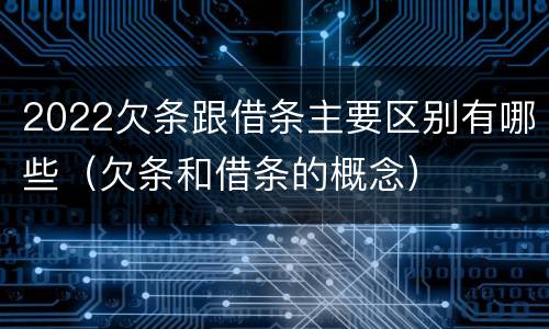 2022欠条跟借条主要区别有哪些（欠条和借条的概念）