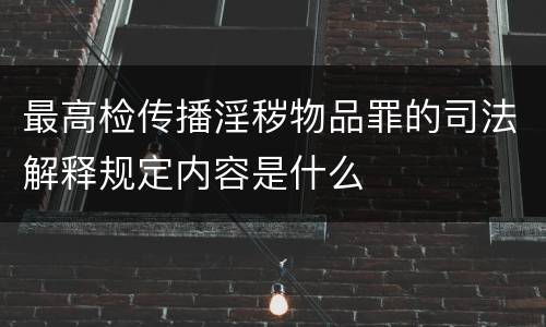 最高检传播淫秽物品罪的司法解释规定内容是什么