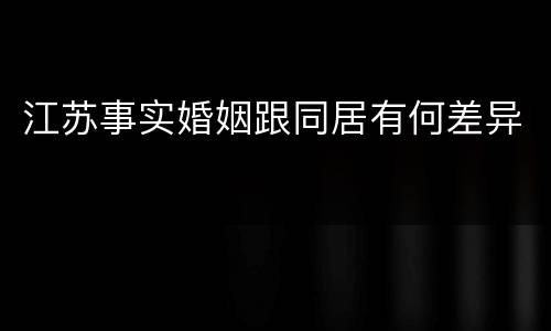 江苏事实婚姻跟同居有何差异