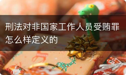 刑法对非国家工作人员受贿罪怎么样定义的