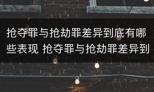 抢夺罪与抢劫罪差异到底有哪些表现 抢夺罪与抢劫罪差异到底有哪些表现形式