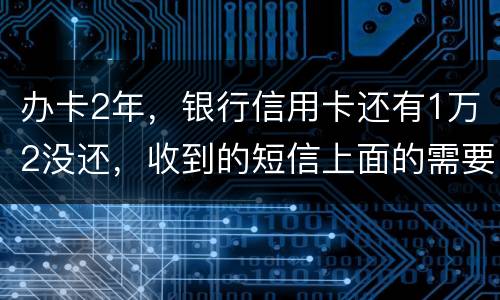 办卡2年，银行信用卡还有1万2没还，收到的短信上面的需要还款金额就是连违约金等其