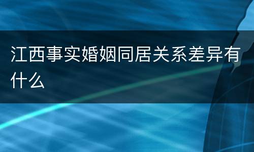 江西事实婚姻同居关系差异有什么