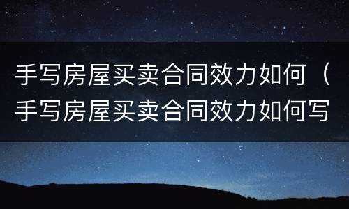 手写房屋买卖合同效力如何（手写房屋买卖合同效力如何写）