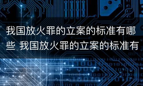 我国放火罪的立案的标准有哪些 我国放火罪的立案的标准有哪些要求