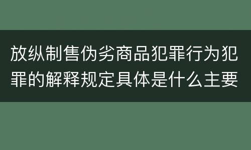 放纵制售伪劣商品犯罪行为犯罪的解释规定具体是什么主要内容 放纵制售伪劣商品犯罪行为犯罪的解释规定具体是什么主要内容