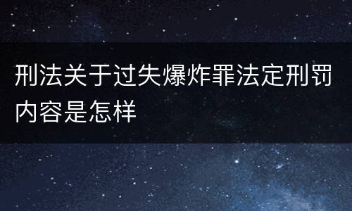 刑法关于过失爆炸罪法定刑罚内容是怎样 刑法关于过失爆炸罪法定刑罚内容是怎样