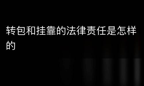 转包和挂靠的法律责任是怎样的