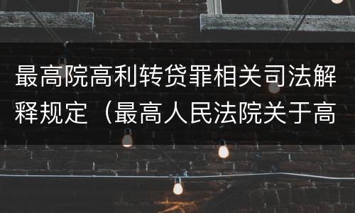 最高院高利转贷罪相关司法解释规定（最高人民法院关于高利转贷罪司法解释）