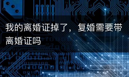 我的离婚证掉了，复婚需要带离婚证吗