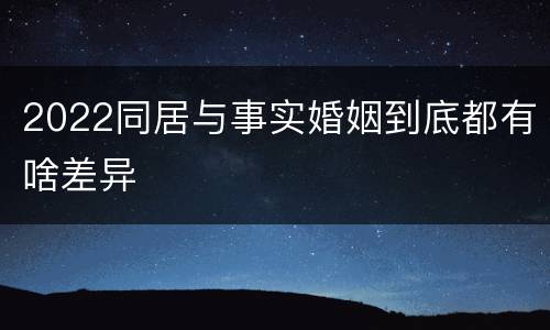 2022同居与事实婚姻到底都有啥差异