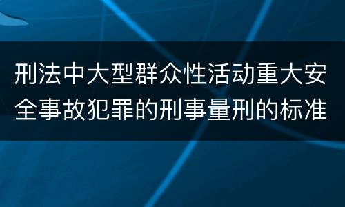 刑法中大型群众性活动重大安全事故犯罪的刑事量刑的标准