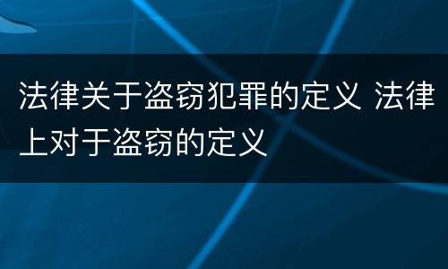 法律关于盗窃犯罪的定义 法律上对于盗窃的定义