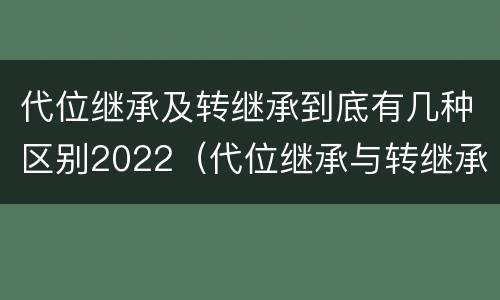 代位继承及转继承到底有几种区别2022（代位继承与转继承有什么区别?）