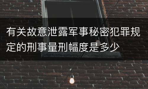 有关故意泄露军事秘密犯罪规定的刑事量刑幅度是多少