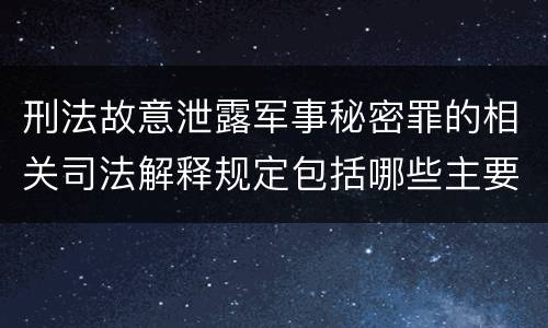 刑法故意泄露军事秘密罪的相关司法解释规定包括哪些主要内容