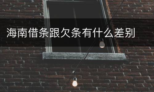 海南借条跟欠条有什么差别