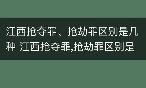 江西抢夺罪、抢劫罪区别是几种 江西抢夺罪,抢劫罪区别是几种情形