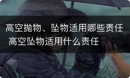 高空抛物、坠物适用哪些责任 高空坠物适用什么责任