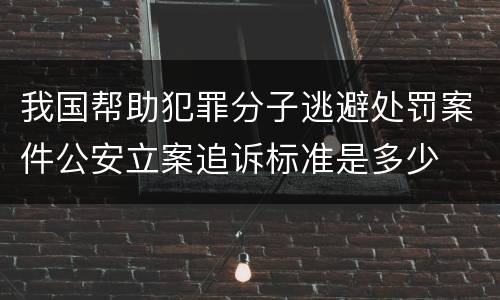 我国帮助犯罪分子逃避处罚案件公安立案追诉标准是多少