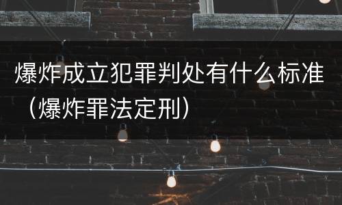 爆炸成立犯罪判处有什么标准（爆炸罪法定刑）