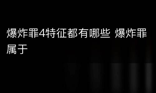 爆炸罪4特征都有哪些 爆炸罪属于