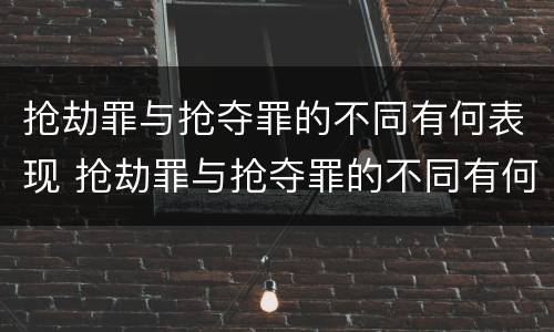 抢劫罪与抢夺罪的不同有何表现 抢劫罪与抢夺罪的不同有何表现呢