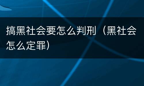 搞黑社会要怎么判刑（黑社会怎么定罪）
