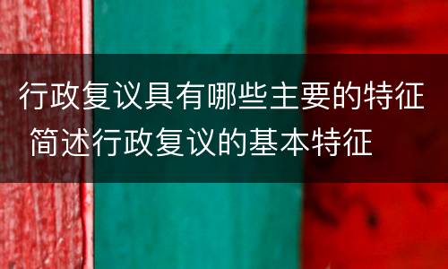 行政复议具有哪些主要的特征 简述行政复议的基本特征