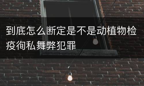 到底怎么断定是不是动植物检疫徇私舞弊犯罪