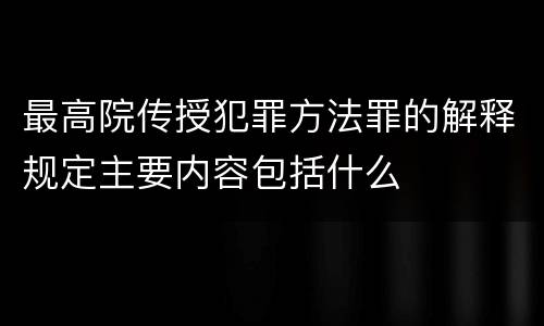 最高院传授犯罪方法罪的解释规定主要内容包括什么